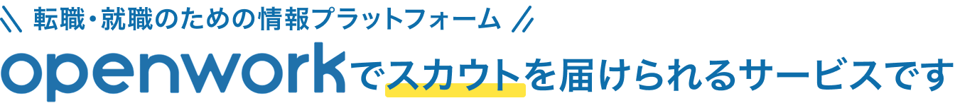 日本最大級の社員クチコミプラットフォーム OpenWorkでスカウトを届けられるサービスです